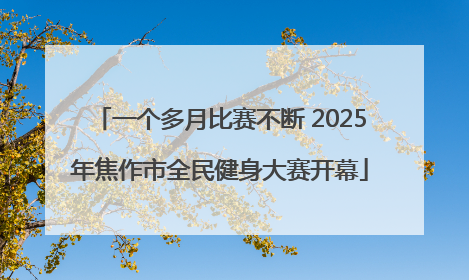一个多月比赛不断 2025年焦作市全民健身大赛开幕