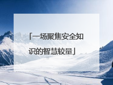 一场聚焦安全知识的智慧较量