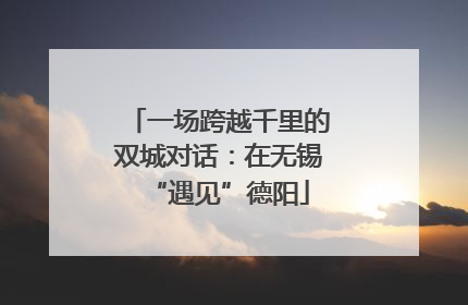 一场跨越千里的双城对话：在无锡“遇见”德阳