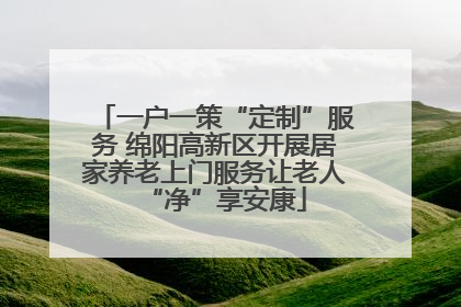 一户一策“定制”服务 绵阳高新区开展居家养老上门服务让老人“净”享安康