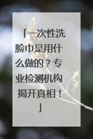 一次性洗脸巾是用什么做的？专业检测机构揭开真相！