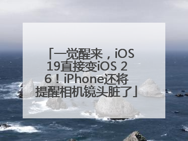 一觉醒来，iOS 19直接变iOS 26！iPhone还将提醒相机镜头脏了