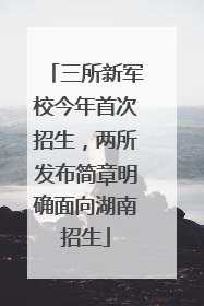 三所新军校今年首次招生，两所发布简章明确面向湖南招生