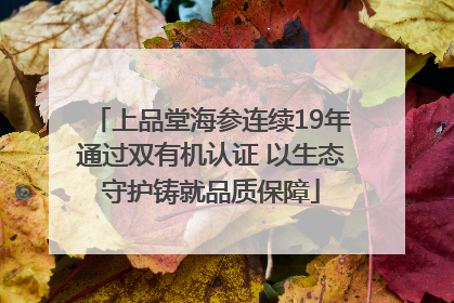上品堂海参连续19年通过双有机认证 以生态守护铸就品质保障