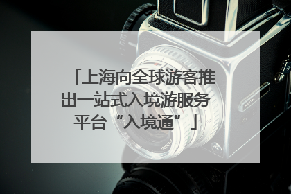 上海向全球游客推出一站式入境游服务平台“入境通”
