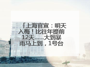 上海官宣：明天入梅！比往年提前12天……大到暴雨马上到，1号台风正在酝酿→
