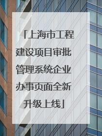 上海市工程建设项目审批管理系统企业办事页面全新升级上线