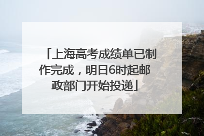 上海高考成绩单已制作完成，明日6时起邮政部门开始投递