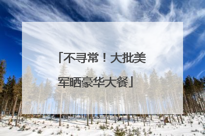 不寻常！大批美军晒豪华大餐