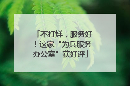 不打烊，服务好！这家“为兵服务办公室”获好评
