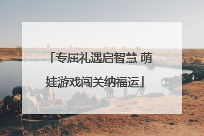 专属礼遇启智慧 萌娃游戏闯关纳福运