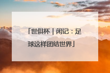 世俱杯｜闲记：足球这样团结世界