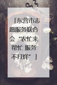 东营市志愿服务联合会“农忙来帮忙 服务不打烊”