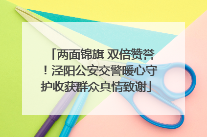 两面锦旗 双倍赞誉！泾阳公安交警暖心守护收获群众真情致谢