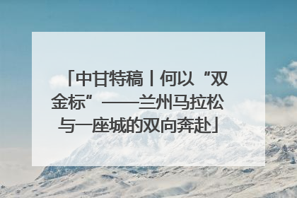 中甘特稿丨何以“双金标”——兰州马拉松与一座城的双向奔赴
