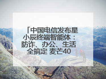 中国电信发布星小辰终端智能体：防诈、办公、生活全搞定 麦芒40首发搭载！