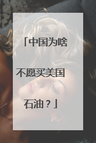 中国为啥不愿买美国石油？