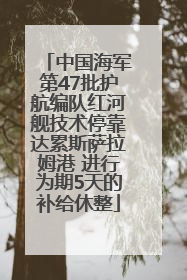 中国海军第47批护航编队红河舰技术停靠达累斯萨拉姆港 进行为期5天的补给休整
