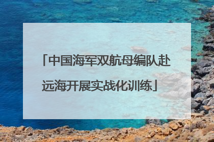 中国海军双航母编队赴远海开展实战化训练