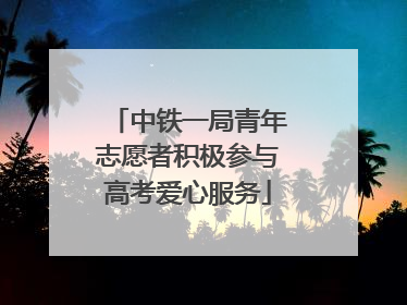 中铁一局青年志愿者积极参与高考爱心服务