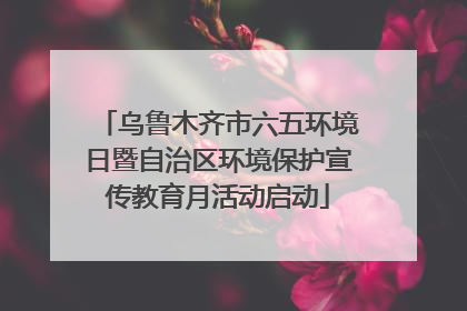 乌鲁木齐市六五环境日暨自治区环境保护宣传教育月活动启动