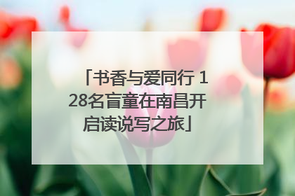 书香与爱同行 128名盲童在南昌开启读说写之旅
