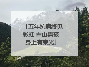 五年抗病终见彩虹 霍山男孩身上有束光