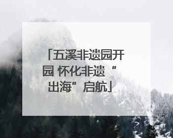 五溪非遗园开园 怀化非遗“出海”启航