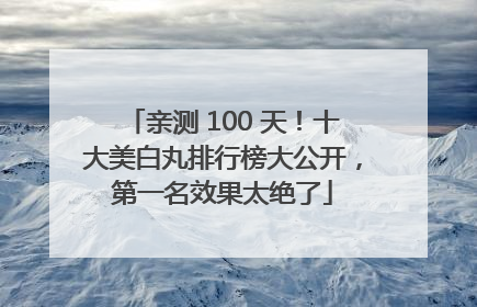 亲测 100 天！十大美白丸排行榜大公开，第一名效果太绝了