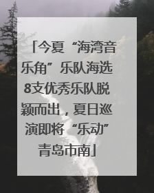 今夏“海湾音乐角”乐队海选8支优秀乐队脱颖而出，夏日巡演即将“乐动”青岛市南
