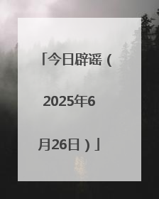 今日辟谣（2025年6月26日）
