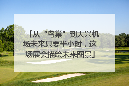 从“鸟巢”到大兴机场未来只要半小时，这场展会描绘未来图景