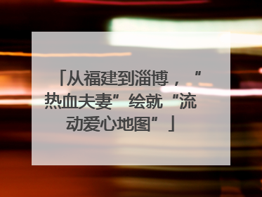 从福建到淄博，“热血夫妻”绘就“流动爱心地图”