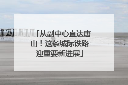 从副中心直达唐山！这条城际铁路迎重要新进展