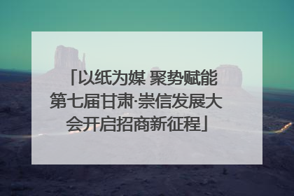 以纸为媒 聚势赋能 第七届甘肃·崇信发展大会开启招商新征程