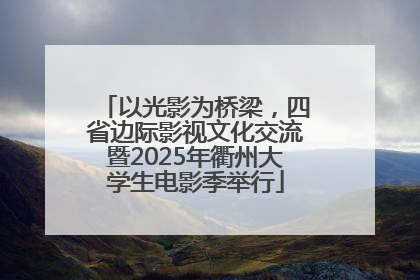 以光影为桥梁，四省边际影视文化交流暨2025年衢州大学生电影季举行