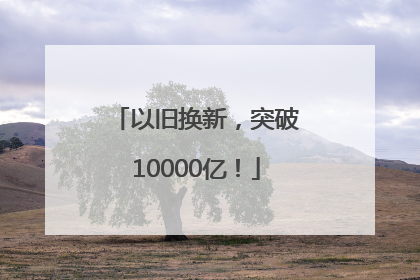 以旧换新，突破10000亿！