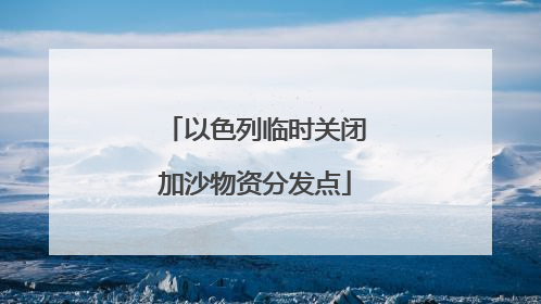 以色列临时关闭加沙物资分发点