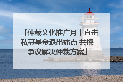 仲裁文化推广月丨直击私募基金退出痛点 共探争议解决仲裁方案