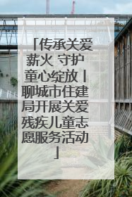 传承关爱薪火 守护童心绽放丨聊城市住建局开展关爱残疾儿童志愿服务活动