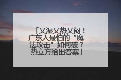 又湿又热又闷！广东人最怕的“魔法攻击”如何破？热立方给出答案