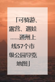 可骑游、露营、遛娃……通州上线57个市级公园导览地图