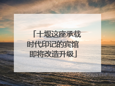 十堰这座承载时代印记的宾馆即将改造升级