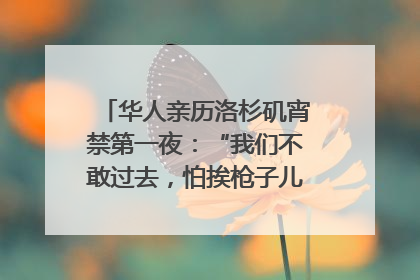 华人亲历洛杉矶宵禁第一夜：“我们不敢过去，怕挨枪子儿”｜封面头条