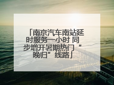 南京汽车南站延时服务一小时 同步增开暑期热门“晚归”线路