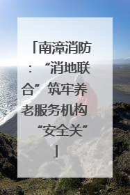 南漳消防：“消地联合”筑牢养老服务机构“安全关”