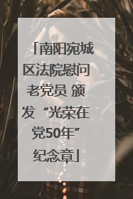 南阳宛城区法院慰问老党员 颁发“光荣在党50年”纪念章
