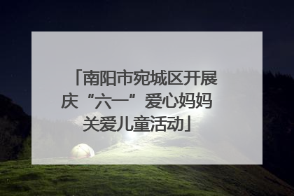 南阳市宛城区开展庆“六一”爱心妈妈关爱儿童活动