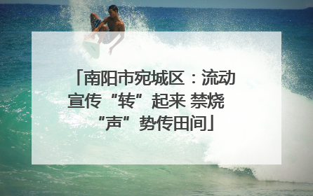 南阳市宛城区：流动宣传“转”起来 禁烧“声”势传田间