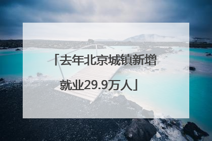 去年北京城镇新增就业29.9万人
